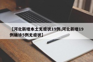 【河北新增本土无症状19例,河北新增19例确诊5例无症状】