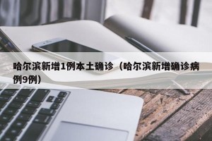 哈尔滨新增1例本土确诊（哈尔滨新增确诊病例9例）