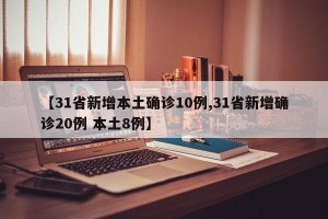 【31省新增本土确诊10例,31省新增确诊20例 本土8例】