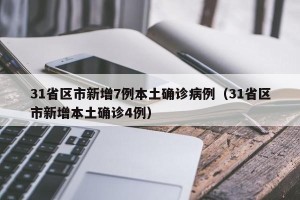 31省区市新增7例本土确诊病例（31省区市新增本土确诊4例）