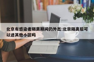 北京有感染者隔离期间仍外出:北京隔离后可以进其他小区吗