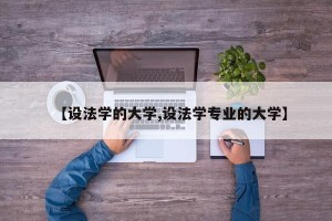 【设法学的大学,设法学专业的大学】