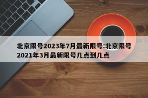 北京限号2023年7月最新限号:北京限号2021年3月最新限号几点到几点