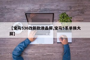 【宝马530改新款液晶屏,宝马5系单换大屏】
