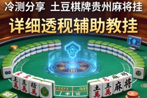 实测分享“土豆棋牌贵州麻将挂”详细透视辅助教程
