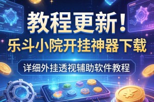 教程更新!：乐斗小院开挂神器下载”详细外挂透视辅助软件教程