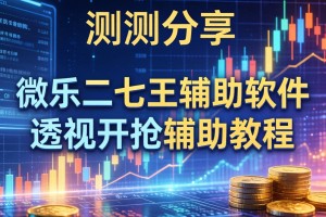 实测分享“微乐二七王辅助软件”透视开挂辅助教程