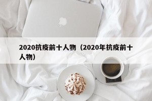 2020抗疫前十人物（2020年抗疫前十人物）