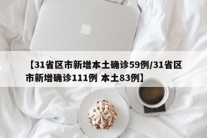 【31省区市新增本土确诊59例/31省区市新增确诊111例 本土83例】