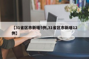 【31省区市新增5例,31省区市新增12例】