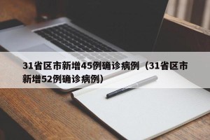 31省区市新增45例确诊病例（31省区市新增52例确诊病例）