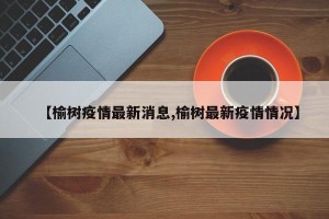 【榆树疫情最新消息,榆树最新疫情情况】