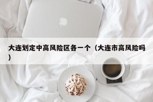 大连划定中高风险区各一个（大连市高风险吗）