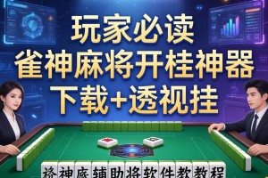 玩家必读“雀神麻将开挂神器下载+透视挂”开挂辅助软件教程