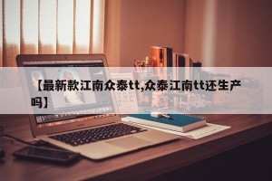【最新款江南众泰tt,众泰江南tt还生产吗】