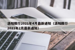 洛阳限行2021年4月最新通知（洛阳限行2021年2月最新通知）