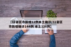 【31省区市新增12例本土确诊/31省区市新增确诊144例 本土126例】
