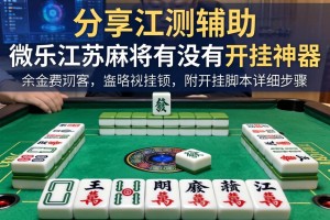 分享实测辅助“微乐江苏麻将有没有开挂神器”附开挂脚本详细步骤