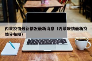 内蒙疫情最新情况最新消息（内蒙疫情最新疫情分布图）