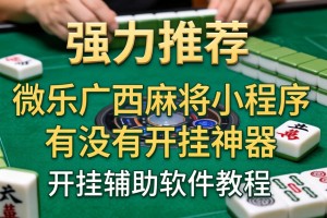 强力推荐“微乐广西麻将小程序有没有开挂神器”开挂辅助软件教程