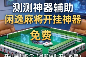 实测神器辅助“闲逸麻将开挂神器”(免费)开挂辅助教学(最新辅助开挂教程)