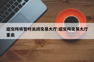 纽交所将暂时关闭交易大厅:纽交所交易大厅重启