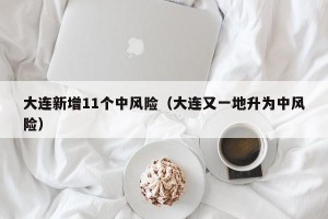 大连新增11个中风险（大连又一地升为中风险）