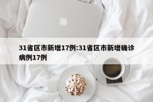 31省区市新增17例:31省区市新增确诊病例17例