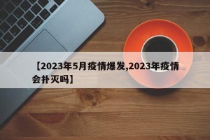【2023年5月疫情爆发,2023年疫情会扑灭吗】