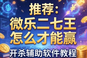 推荐一款“微乐二七王怎么才能赢”开挂辅助软件教程