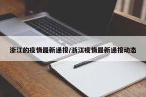 浙江的疫情最新通报/浙江疫情最新通报动态