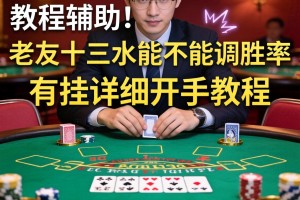 教程辅助!“老友十三水能不能调胜率”有挂详细开挂教程