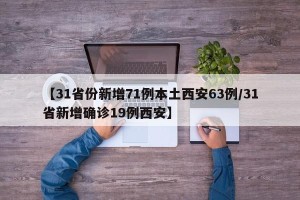 【31省份新增71例本土西安63例/31省新增确诊19例西安】