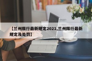 【兰州限行最新规定2021,兰州限行最新规定及处罚】