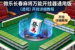 辅助开挂工具“微乐长春麻将万能开挂器通用版”(透视)开挂详细教程