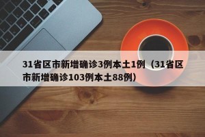 31省区市新增确诊3例本土1例（31省区市新增确诊103例本土88例）