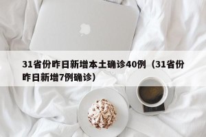 31省份昨日新增本土确诊40例（31省份昨日新增7例确诊）
