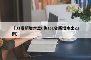 【31省新增本土6例/31省新增本土21例】