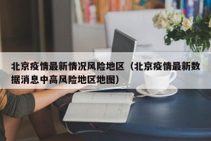 北京疫情最新情况风险地区（北京疫情最新数据消息中高风险地区地图）