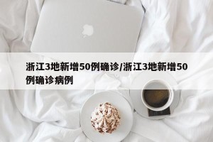 浙江3地新增50例确诊/浙江3地新增50例确诊病例