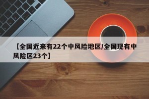 【全国近来有22个中风险地区/全国现有中风险区23个】