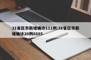 31省区市新增确诊111例:31省区市新增确诊20例8885
