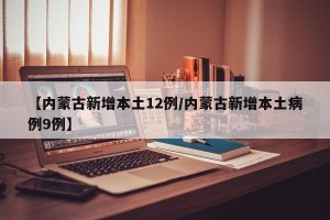 【内蒙古新增本土12例/内蒙古新增本土病例9例】