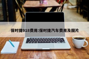 保时捷918费用:保时捷汽车费用及图片