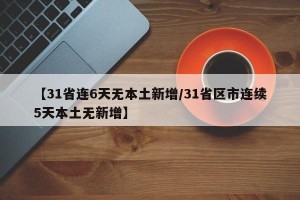 【31省连6天无本土新增/31省区市连续5天本土无新增】