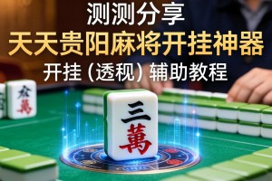 实测分享“天天贵阳麻将开挂神器”开挂(透视)辅助教程