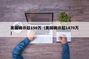 美国确诊超150万（美国确诊超1470万）