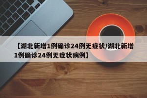 【湖北新增1例确诊24例无症状/湖北新增1例确诊24例无症状病例】