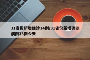 31省份新增确诊34例/31省份新增确诊病例33例今天