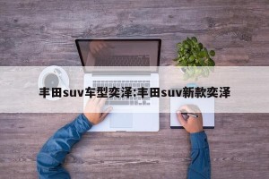 丰田suv车型奕泽:丰田suv新款奕泽